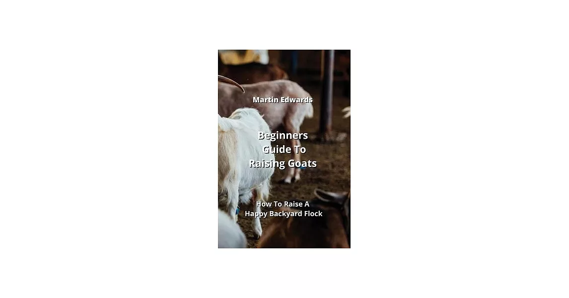 Beginners Guide To Raising Goats: How To Raise A Happy Backyard Flock | 拾書所