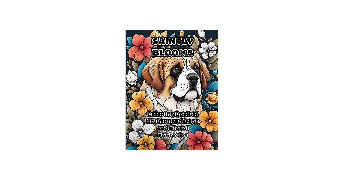 Saintly Blooms: Coloring Book of St. Bernard Dogs and Floral Fantasies | 拾書所