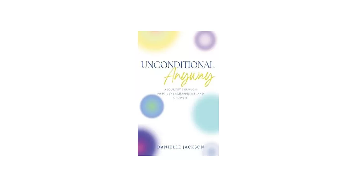 Unconditional Anyway: A Journey Through Forgiveness, Happiness, and Growth | 拾書所