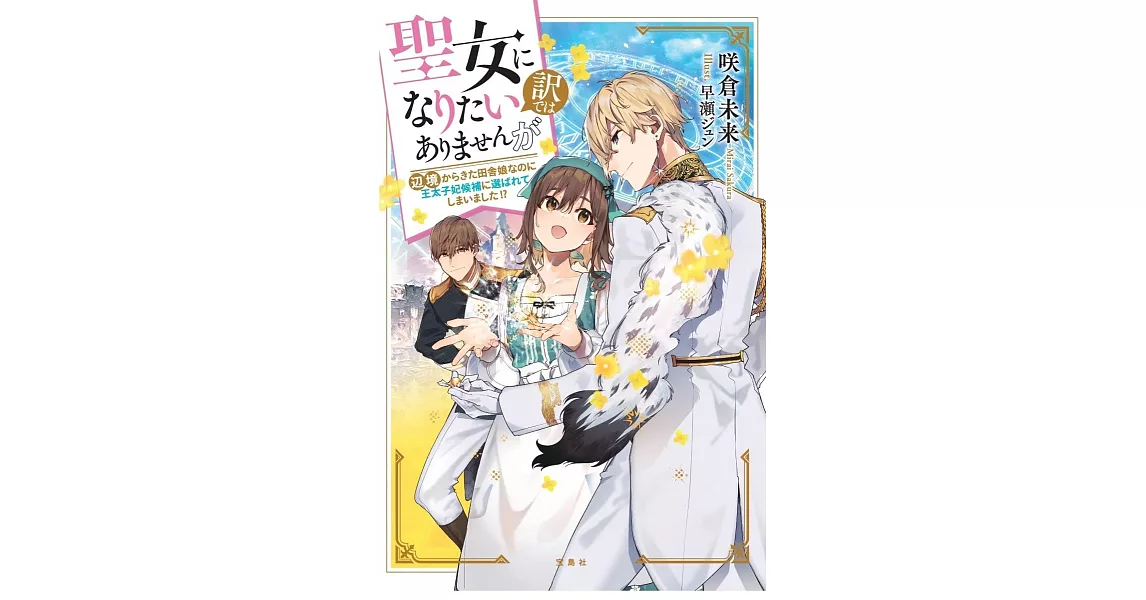 聖女になりたい訳ではありませんが 辺境からきた田舎娘なのに王太子妃候補に選ばれてしまいました!? | 拾書所