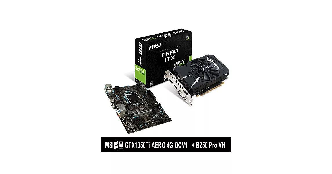 【組合包】MSI微星 GTX1050Ti AERO 4G OCV1 顯示卡 + B250M PRO-VH 主機板