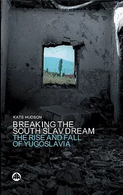 The Breaking the South Slav Dream: The Rise and Fall of Yugoslavia