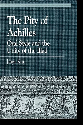 The Pity of Achilles: Oral Style and the Unity of the Illiad