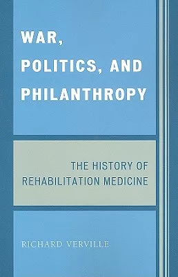 War, Politics, and Philanthropy: The History of Rehabilitation Medicine