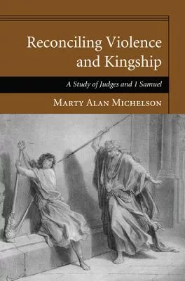 Reconciling Violence and Kingship: A Study of Judges and 1 Samuel