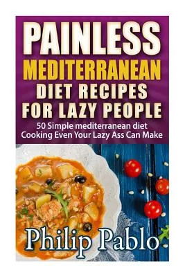 Painless Mediterranean Diet Recipes for Lazy People: 50 Simple Mediterranean Cook