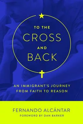 To the Cross and Back: An Immigrant’s Journey from Faith to Reason