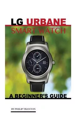 LG Urbane Smart Watch: A Beginner’s Guide