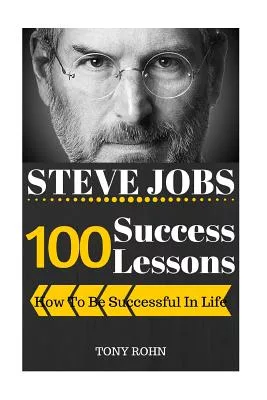 Steve Jobs: How to Be Successful in Life: 100 Success Lessons from Steve Jobs