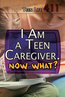 I Am a Teen Caregiver. Now What?