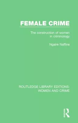 Female Crime: The Construction of Women in Criminology