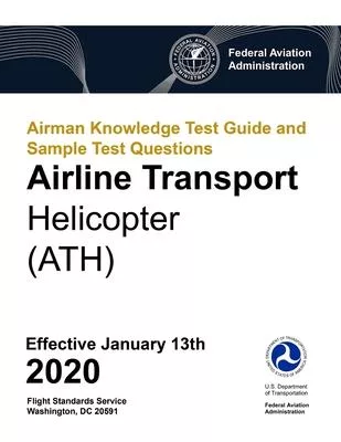 Airman Knowledge Test Guide and Sample Test Questions - Airline Transport Helicopter (ATH): Federal Aviation Administration (FAA)