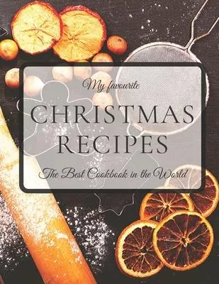 My Favourite Christmas Recipes The Best Cookbook in the World: Blank Recipe Journal to Write In, Your Own Cookbook, 8,5