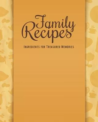 Family Recipes Ingredients For Treasured Memories: Personalized Blank Cookbook and Custom Recipe Journal to Write in Cute Gift for Women Mom Wife: Ora
