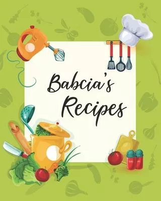 Babcia’’s Recipes: Personalized Blank Cookbook and Custom Recipe Journal to Write in Cute Gift for Women Mom Wife: Keepsake Gift