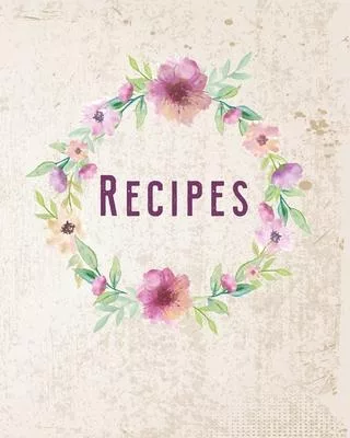 Recipes: Personalized Blank Cookbook and Custom Recipe Journal to Write in Cute Gift for Women Mom Wife: Floral Watercolor Wrea