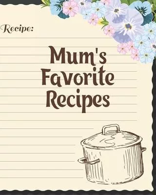 Mum’’s Favorite Recipes: Personalized Blank Cookbook and Custom Recipe Journal to Write in Cute Gift for Women Mom Wife: Recipe Page