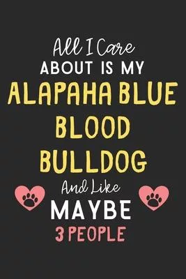 All I care about is my Alapaha Blue Blood Bulldog and like maybe 3 people: Lined Journal, 120 Pages, 6 x 9, Funny Alapaha Blue Blood Bulldog Gift Idea