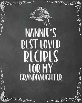 Nannie’’s Best Loved Recipes For My Granddaughter: Personalized Blank Cookbook and Custom Recipe Journal to Write in Cute Gift for Women Mom Wife: Keep