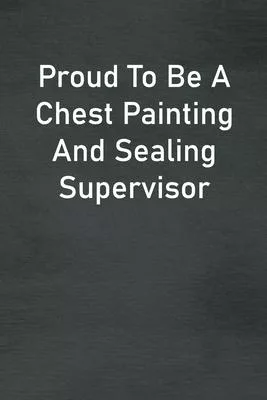 Proud To Be A Chest Painting And Sealing Supervisor: Lined Notebook For Men, Women And Co Workers