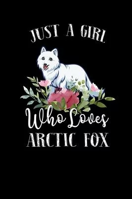 Just a Girl Who Loves Arctic Fox: Perfect Arctic Fox Lover Gift For Girl. Cute Notebook for Arctic Fox Lover. Gift it to your Sister, Daughter, Mother
