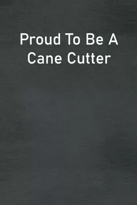 Proud To Be A Cane Cutter: Lined Notebook For Men, Women And Co Workers