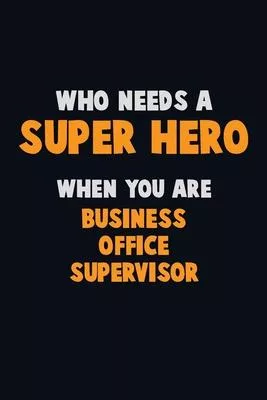 Who Need A SUPER HERO, When You Are Business Office Supervisor: 6X9 Career Pride 120 pages Writing Notebooks