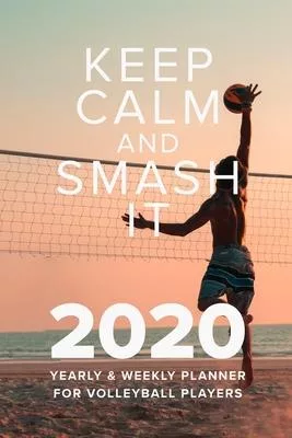 Keep Calm And Smash It 2020 Yearly And Weekly Planner For Volleyball Players: Week To A Page Gift Organizer