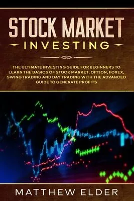Stock Market Investing: The Ultimate Investing Guide for Beginners to Learn the Basics of Stock Market, Option, Forex, Swing Trading and Day T
