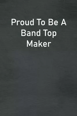 Proud To Be A Band Top Maker: Lined Notebook For Men, Women And Co Workers