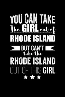 Can take Girl out of Rhode Island but can’’t take the Rhode Island out of the girl Pride Proud Patriotic 120 pages 6 x 9 Notebook: Blank Journal for th