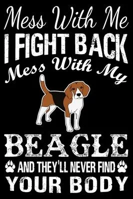 Mess With Me I Fight Back Mess With My Beagle And They’’ll Never Find Your Body: Beagle Journal Notebook Best Gifts For Who Love Beagle Dog Notebook Bl