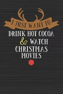 I Just Want To Drink Hot Cocoa & Watch Christmas Movies: Merry Christmas Perfect Gift for Family Friends or Co workers - Get in the Holiday Spirit wit