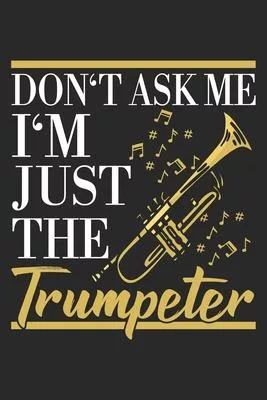 Don’’t Ask Me I’’m Just The Trumpeter: Trumpet Notebook Blank Line Journal Lined with Lines 6x9 120 Pages Checklist Record Book Take Notes Musician Marc