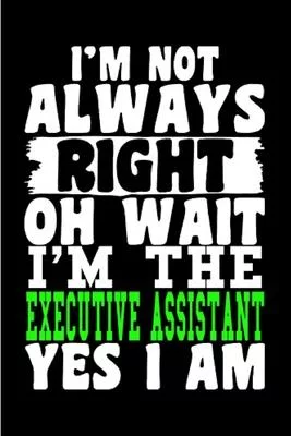 I’’m not always right oh wait I’’m the Executive assistant yes I am: Executive Assistant Notebook journal Diary Cute funny humorous blank lined notebook