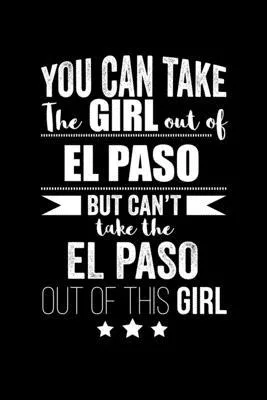 Can take Girl out of El Paso but can’’t take the El Paso out of the girl Pride Proud Patriotic 120 pages 6 x 9 Notebook: Blank Journal for those Patrio