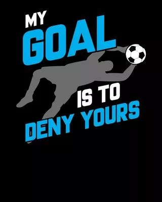 My Goal Is To Deny Yours: My Goal Is To Deny Yours Soccer Goalie Funny Soccer Ball 2020-2021 Weekly Planner & Gratitude Journal (110 Pages, 8