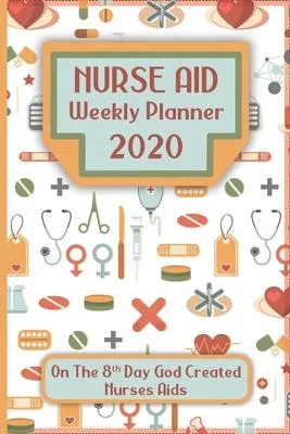 Nurse Aid Nurse Weekly Planner: On The 8th Day God Created Nurses: A Perfect Gift For The Up Coming Christmas Holiday And 2020 New Year Season
