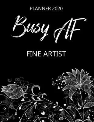 Busy AF Planner 2020 - Fine Artist: Monthly Spread & Weekly View Calendar Organizer - Agenda & Annual Daily Diary Book