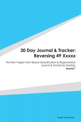30 Day Journal & Tracker: Reversing 49 Xxxxx: The Raw Vegan Plant-Based Detoxification & Regeneration Journal & Tracker for Healing. Journal 1
