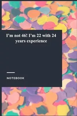 I’’m not 46! I’’m 22 with 24 years experience: Lined Journal / Notebook Gift, 118 Pages, 6x9, Soft Cover, Matte Finish