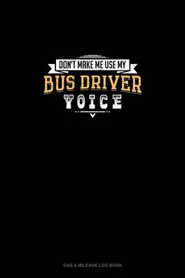 Don’’t Make Me Use My Bus Driver Voice: Gas & Mileage Log Book