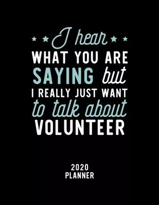 I Hear What You Are Saying I Really Just Want To Talk About Volunteer 2020 Planner: Volunteer Fan 2020 Calendar, Funny Design, 2020 Planner for Volunt