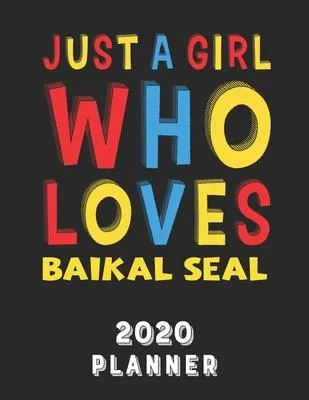 Just A Girl Who Loves Baikal Seal 2020 Planner: Weekly Monthly 2020 Planner For Girl Women Who Loves Baikal Seal 8.5x11 67 Pages