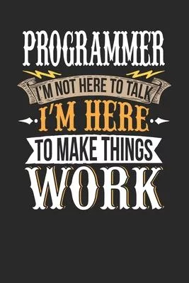Programmer I’’m Not Here To Talk I’’m Here To Make Things Work: Programmer Notebook - Programmer Journal - Handlettering - Logbook - 110 DOTGRID Paper P