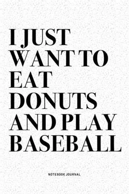 I Just Want To Eat Donuts And Play Baseball: A 6x9 Inch Diary Notebook Journal With A Bold Text Font Slogan On A Matte Cover and 120 Blank Lined Pages