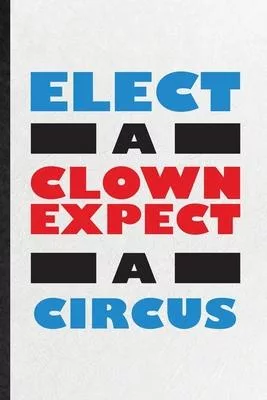 Elect a Clown Except a Circus: Funny Blank Lined Notebook/ Journal For Circus Entertainment, Clown Acrobatics Juggling, Inspirational Saying Unique S