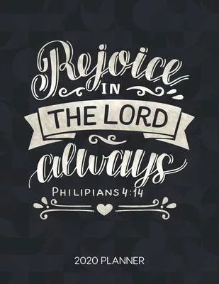 Rejoice In The Lord Alaways Philipians 4: 14 2020 Planner: Weekly Planner with Christian Bible Verses or Quotes Inside