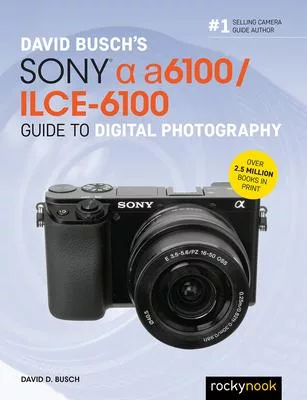 David Busch’’s Sony Alpha A6100/Ilce-6100 Guide to Digital Photography
