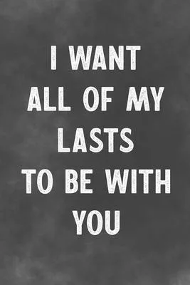 I Want All Of My Lasts To Be With You: Lined Notebook - Better Than A Lovers Greeting Card